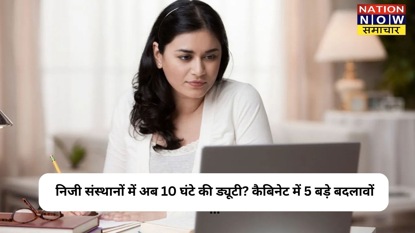 निजी संस्थानों में अब 10 घंटे की ड्यूटी? कैबिनेट में 5 बड़े बदलावों ...